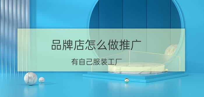 品牌店怎么做推广 有自己服装工厂，如何做自己的品牌？